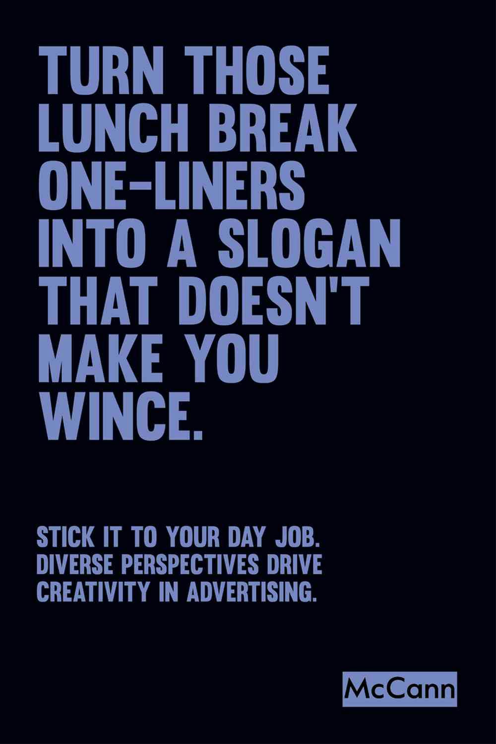 Black poster with large blue upper-case text which reads turn those lunchbreak one-liners into a slogan that doesn’t make you wince. Smaller text underneath reads stick it to your day job. Diverse perspectives drive creativity in advertising. The McCann logo appears at the bottom.